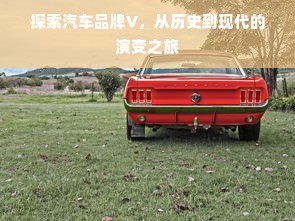 探索汽车品牌V，从历史到现代的演变之旅