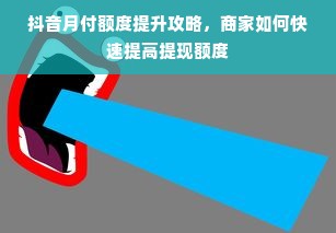 抖音月付额度提升攻略，商家如何快速提高提现额度