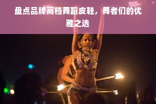 盘点品牌高档舞蹈皮鞋，舞者们的优雅之选