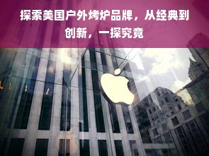 探索美国户外烤炉品牌，从经典到创新，一探究竟