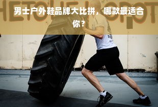 男士户外鞋品牌大比拼，哪款最适合你？