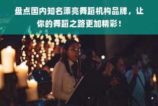 盘点国内知名漂亮舞蹈机构品牌，让你的舞蹈之路更加精彩！
