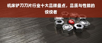 机床铲刀刀片行业十大品牌盘点，品质与性能的佼佼者