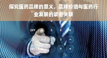 探究医药品牌的意义，品牌价值与医药行业发展的紧密关联
