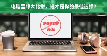 电脑品牌大比拼，谁才是你的最佳选择？