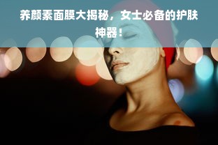 养颜素面膜大揭秘，女士必备的护肤神器！