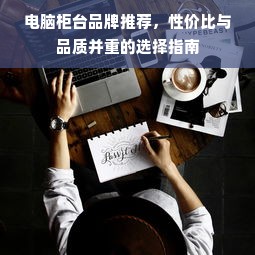 电脑柜台品牌推荐，性价比与品质并重的选择指南