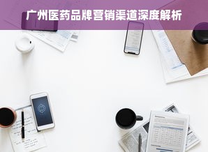广州医药品牌营销渠道深度解析
