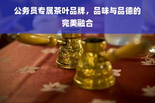 公务员专属茶叶品牌，品味与品德的完美融合