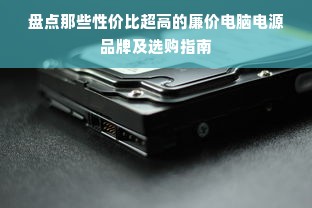 盘点那些性价比超高的廉价电脑电源品牌及选购指南