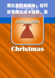 鹿优选额度解析，如何使用鹿优选卡额度，案例分析带你轻松上手