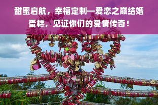 甜蜜启航，幸福定制—爱恋之巅结婚蛋糕，见证你们的爱情传奇！