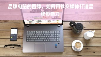 品牌电脑的围脖，如何用社交媒体打造品牌影响力