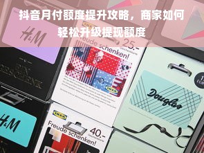 抖音月付额度提升攻略，商家如何轻松升级提现额度