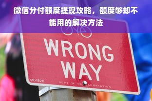 微信分付额度提现攻略，额度够却不能用的解决方法
