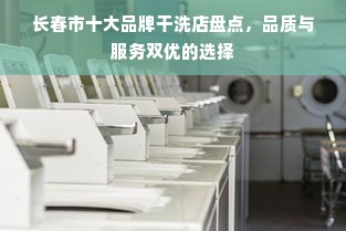 长春市十大品牌干洗店盘点，品质与服务双优的选择