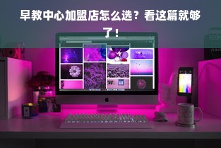 早教中心加盟店怎么选？看这篇就够了！