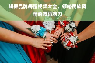 旗舞品牌舞蹈视频大全，领略民族风情的舞蹈魅力