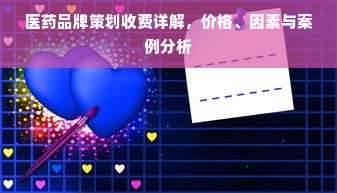 医药品牌策划收费详解，价格、因素与案例分析