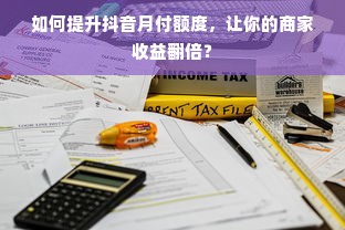 如何提升抖音月付额度，让你的商家收益翻倍？