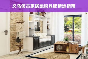 义乌仿古家居地毯品牌精选指南