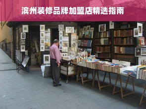 滨州装修品牌加盟店精选指南