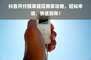 抖音月付额度提现商家攻略，轻松申请，快速到账！