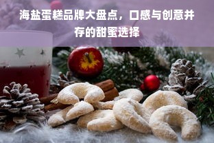 海盐蛋糕品牌大盘点，口感与创意并存的甜蜜选择