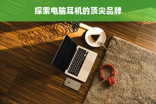 探索电脑耳机的顶尖品牌