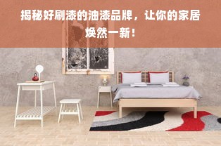 揭秘好刷漆的油漆品牌，让你的家居焕然一新！