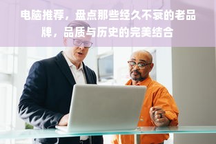 电脑推荐，盘点那些经久不衰的老品牌，品质与历史的完美结合
