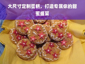 大尺寸定制蛋糕，打造专属你的甜蜜盛宴