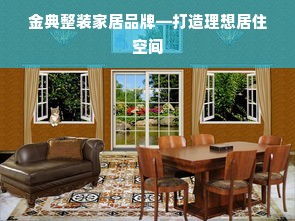 金典整装家居品牌—打造理想居住空间