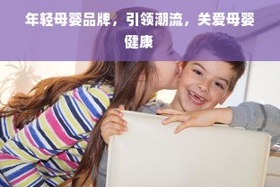 年轻母婴品牌，引领潮流，关爱母婴健康