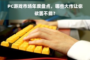 PC游戏市场年度盘点，哪些大作让你欲罢不能？
