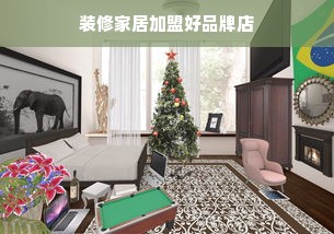 装修家居加盟好品牌店