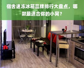 宿舍速冻冰箱品牌排行大盘点，哪款最适合你的小窝？