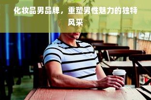 化妆品男品牌，重塑男性魅力的独特风采