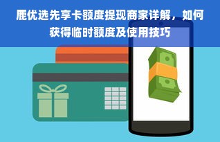 鹿优选先享卡额度提现商家详解，如何获得临时额度及使用技巧