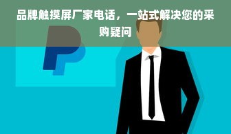 品牌触摸屏厂家电话，一站式解决您的采购疑问