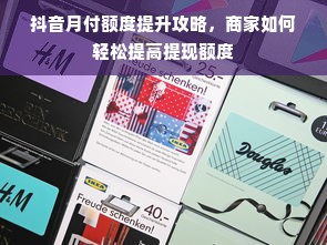 抖音月付额度提升攻略，商家如何轻松提高提现额度