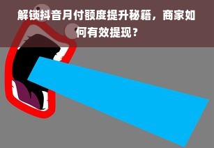 解锁抖音月付额度提升秘籍，商家如何有效提现？