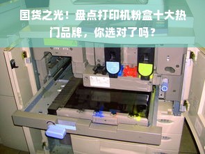 国货之光！盘点打印机粉盒十大热门品牌，你选对了吗？