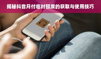 揭秘抖音月付临时额度的获取与使用技巧