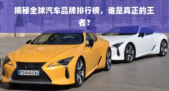 揭秘全球汽车品牌排行榜，谁是真正的王者？
