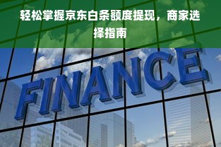 轻松掌握京东白条额度提现，商家选择指南