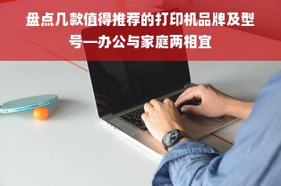 盘点几款值得推荐的打印机品牌及型号—办公与家庭两相宜