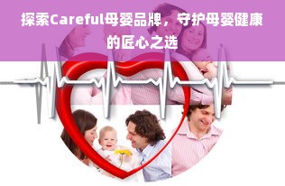 探索Careful母婴品牌，守护母婴健康的匠心之选