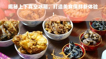 揭秘上下真空冰箱，打造美食保鲜新体验！