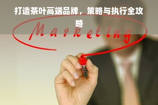 打造茶叶高端品牌，策略与执行全攻略